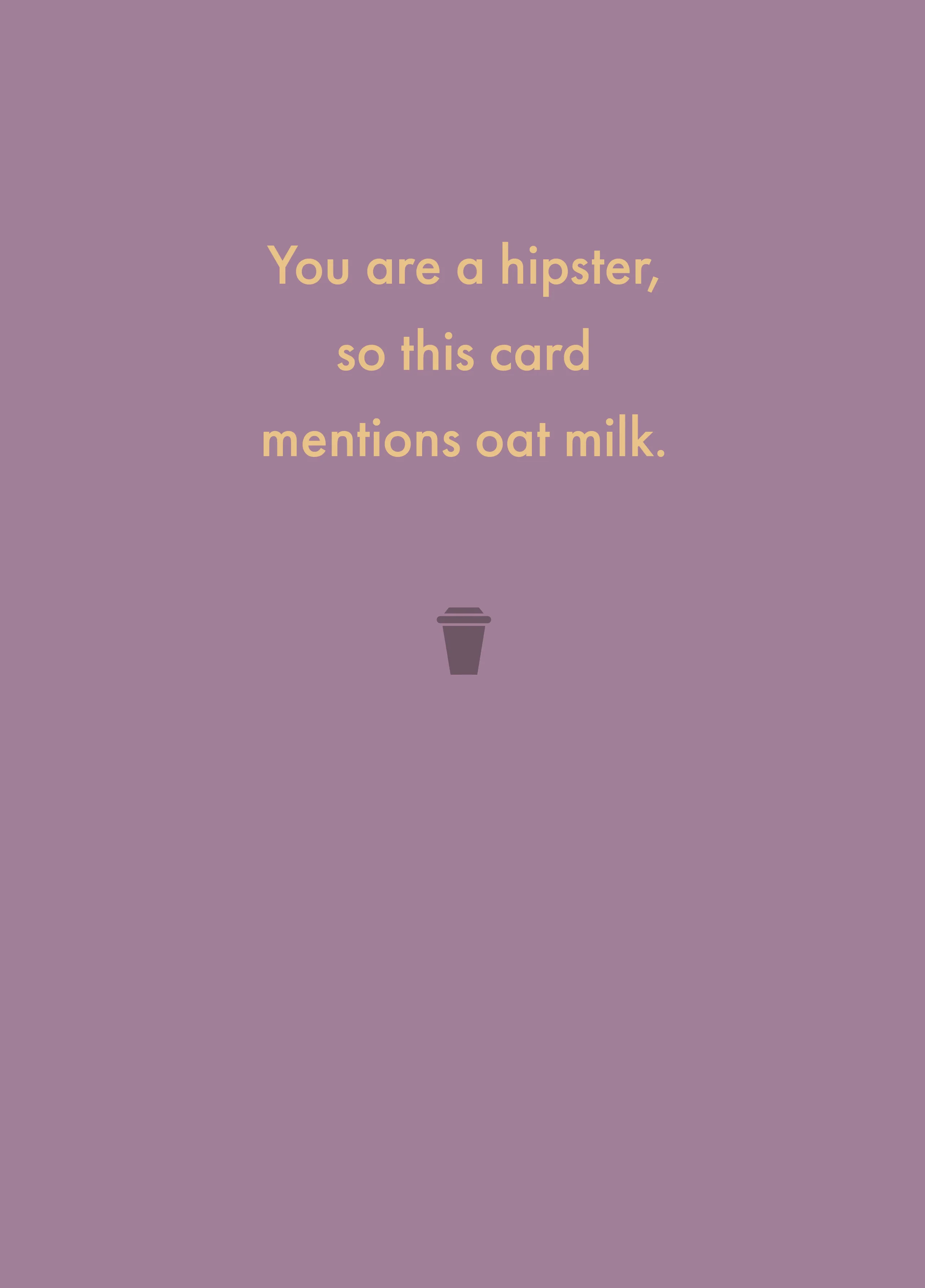 You Are A Hipster, So This Card Mentions Oat Milk.